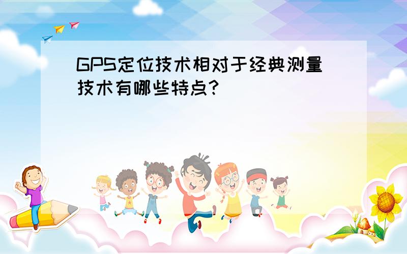 GPS定位技术相对于经典测量技术有哪些特点?