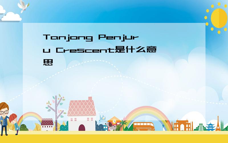 Tanjong Penjuru Crescent是什么意思