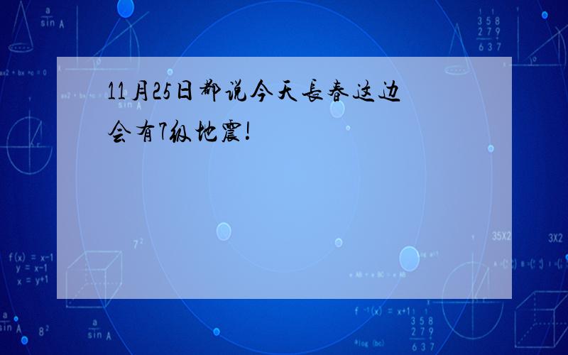 11月25日都说今天长春这边会有7级地震!