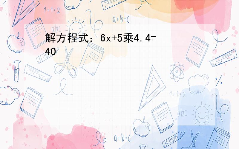 解方程式：6x+5乘4.4=40