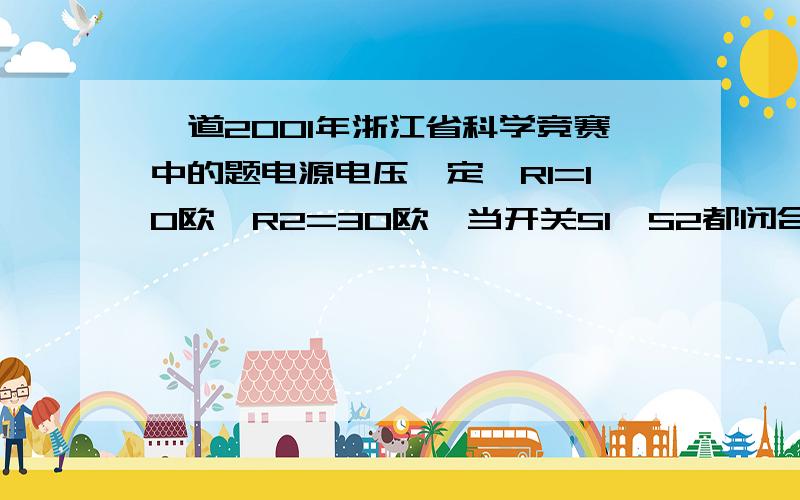 一道2001年浙江省科学竞赛中的题电源电压一定,R1=10欧,R2=30欧,当开关S1、S2都闭合时,电流表的示数为3A,电压表的示数不为零,则当开关S1闭合、S2断开时,电流表的示数可能是( )A.4.0A B.5.0A C.3.0A D.3