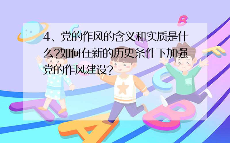 4、党的作风的含义和实质是什么?如何在新的历史条件下加强党的作风建设?