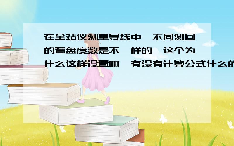 在全站仪测量导线中,不同测回的置盘度数是不一样的,这个为什么这样设置啊,有没有计算公式什么的?