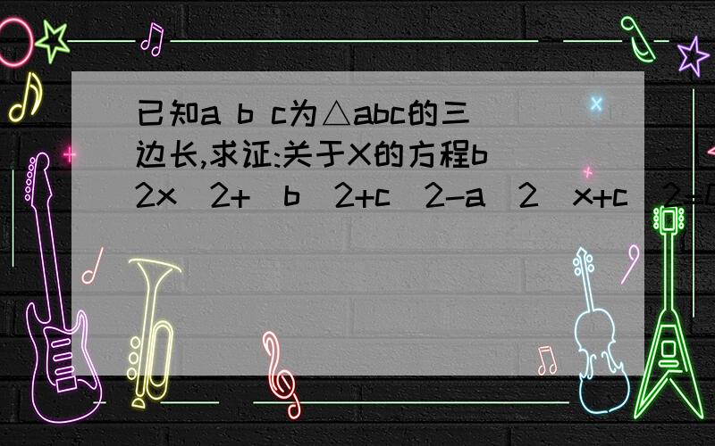 已知a b c为△abc的三边长,求证:关于X的方程b^2x^2+(b^2+c^2-a^2)x+c^2=0无实数根RT 这道题弄得我无从下手 各位大大们帮我看看没有告诉三角形是什么样的也许是我太笨没看出隐藏的关系吧 还是拜托