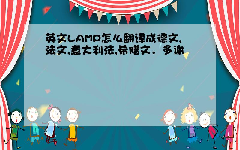 英文LAMP怎么翻译成德文,法文,意大利法,希腊文．多谢