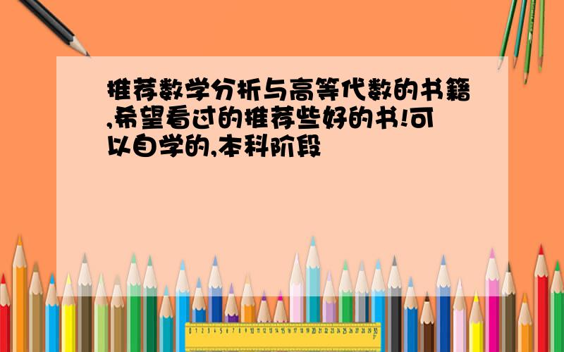 推荐数学分析与高等代数的书籍,希望看过的推荐些好的书!可以自学的,本科阶段