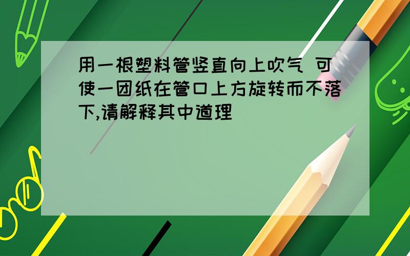 用一根塑料管竖直向上吹气 可使一团纸在管口上方旋转而不落下,请解释其中道理