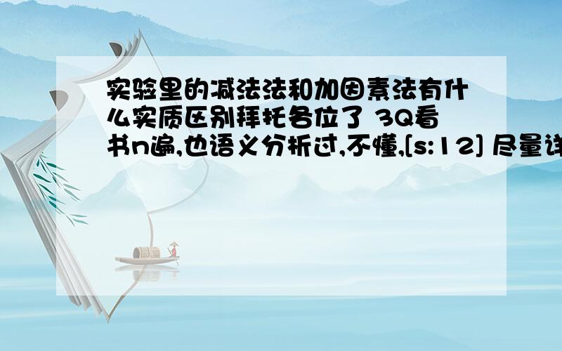 实验里的减法法和加因素法有什么实质区别拜托各位了 3Q看书n遍,也语义分析过,不懂,[s:12] 尽量详细点哈.[s:7]