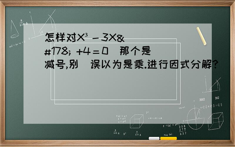 怎样对X³－3X² +4＝0(那个是减号,别)误以为是乘.进行因式分解?