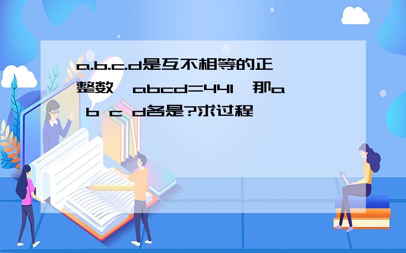 a.b.c.d是互不相等的正整数,abcd=441,那a b c d各是?求过程