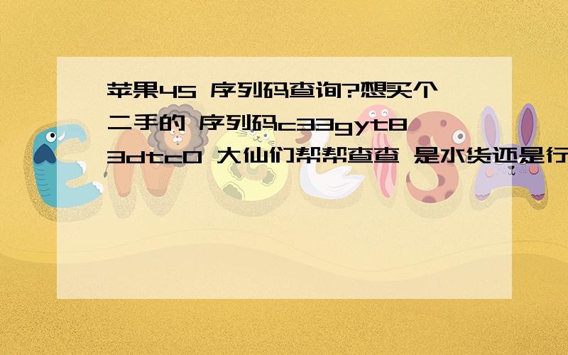 苹果4S 序列码查询?想买个二手的 序列码c33gyt83dtc0 大仙们帮帮查查 是水货还是行货,什么时候买的 本人不懂啊