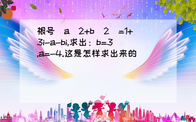 根号（a^2+b^2）=1+3i-a-bi,求出：b=3,a=-4.这是怎样求出来的