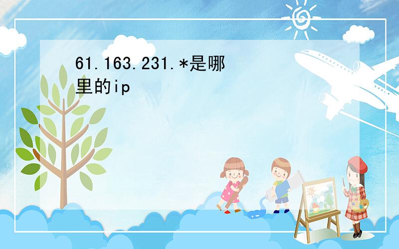 61.163.231.*是哪里的ip