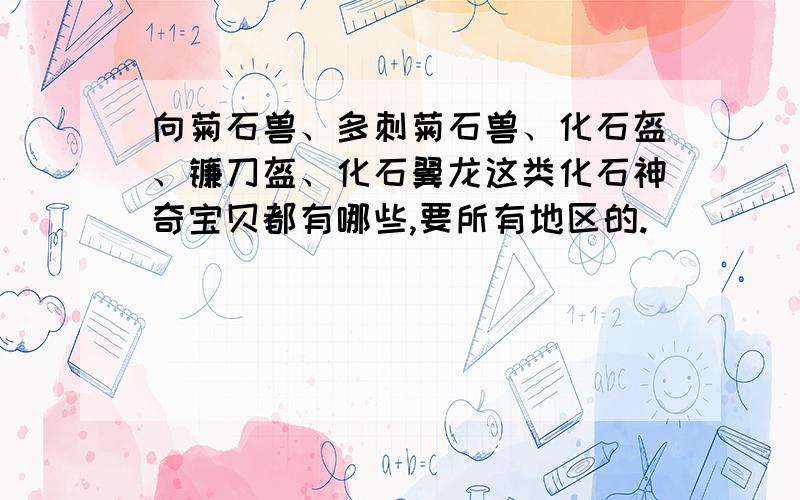 向菊石兽、多刺菊石兽、化石盔、镰刀盔、化石翼龙这类化石神奇宝贝都有哪些,要所有地区的.