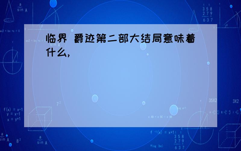 临界 爵迹第二部大结局意味着什么,