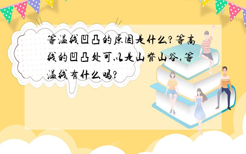 等温线凹凸的原因是什么?等高线的凹凸处可以是山脊山谷,等温线有什么吗?