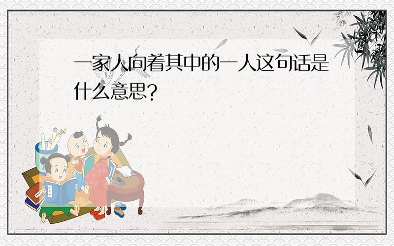 一家人向着其中的一人这句话是什么意思?