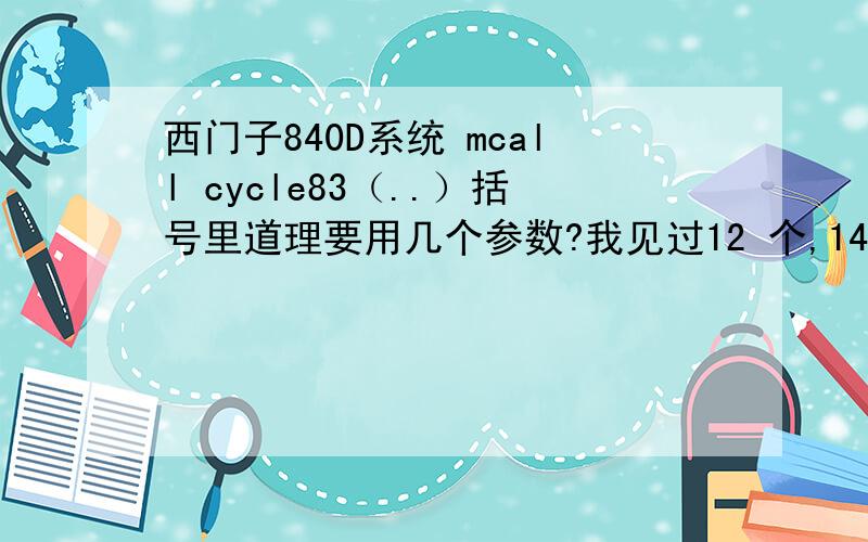 西门子840D系统 mcall cycle83（..）括号里道理要用几个参数?我见过12 个,14 个,17个,到底怎么用啊?