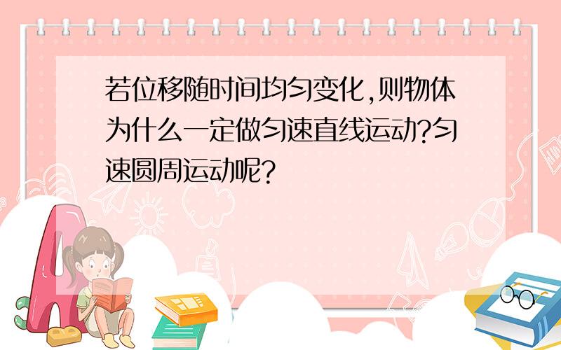 若位移随时间均匀变化,则物体为什么一定做匀速直线运动?匀速圆周运动呢?