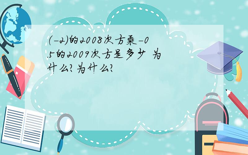 （-2）的2008次方乘-0.5的2009次方是多少 为什么?为什么？