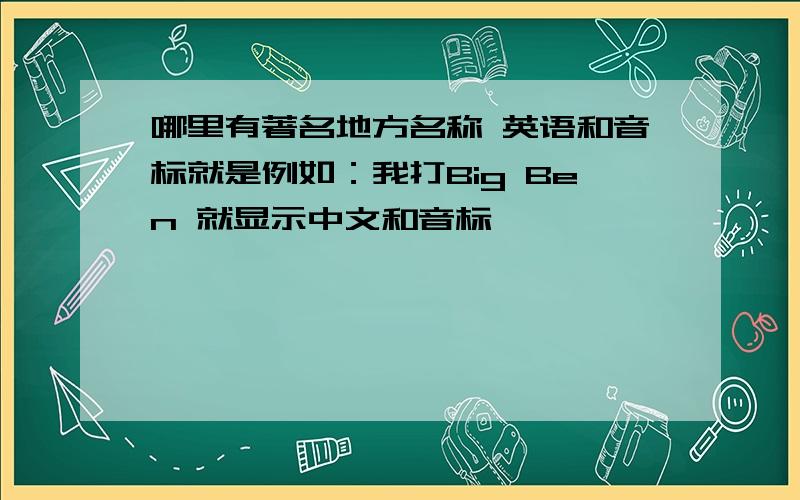 哪里有著名地方名称 英语和音标就是例如：我打Big Ben 就显示中文和音标