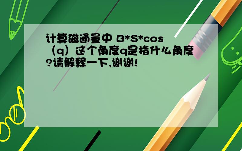 计算磁通量中 B*S*cos（q）这个角度q是指什么角度?请解释一下,谢谢!