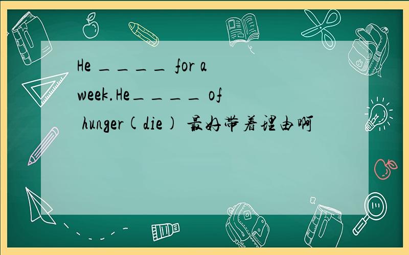 He ____ for a week.He____ of hunger(die) 最好带着理由啊