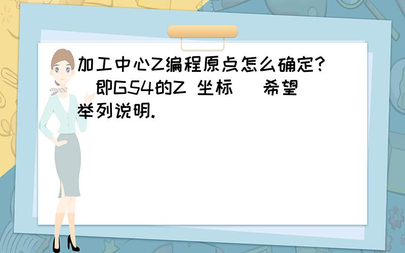 加工中心Z编程原点怎么确定?（即G54的Z 坐标 ）希望举列说明.