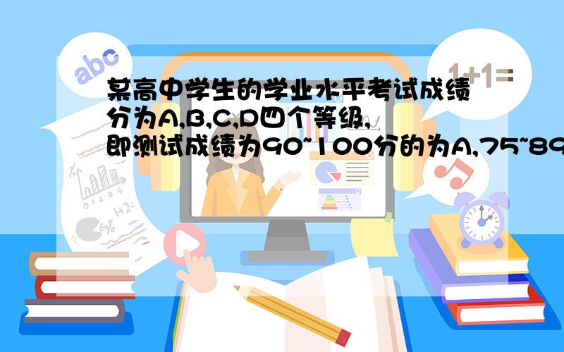 某高中学生的学业水平考试成绩分为A,B,C,D四个等级,即测试成绩为90~100分的为A,75~89分的为B,60~74分的为C,小于60分为D（成绩为整数且在区间[0,100]内）写出一个输入学生的测试成绩,输出相应等