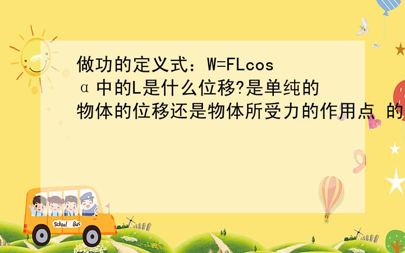 做功的定义式：W=FLcosα中的L是什么位移?是单纯的物体的位移还是物体所受力的作用点 的位移?