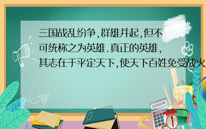 三国战乱纷争,群雄并起,但不可统称之为英雄.真正的英雄,其志在于平定天下,使天下百姓免受战火之苦?