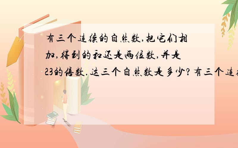 有三个连续的自然数,把它们相加,得到的和还是两位数,并是23的倍数.这三个自然数是多少?有三个连续的自然数,它们都是两位数.把它们相加,得到的和还是两位数,并是23的倍数.这三个自然数