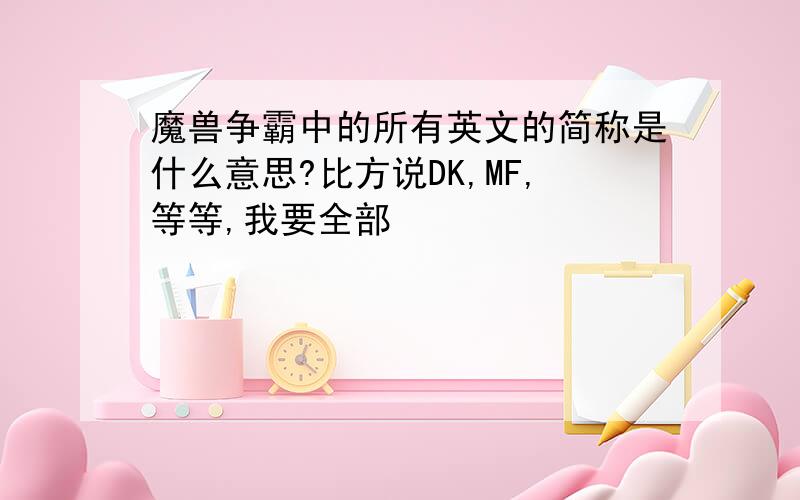 魔兽争霸中的所有英文的简称是什么意思?比方说DK,MF,等等,我要全部