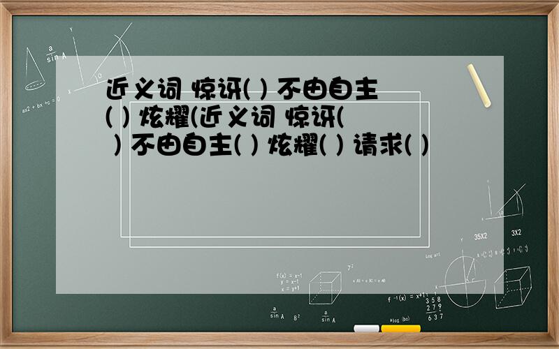 近义词 惊讶( ) 不由自主( ) 炫耀(近义词 惊讶( ) 不由自主( ) 炫耀( ) 请求( )