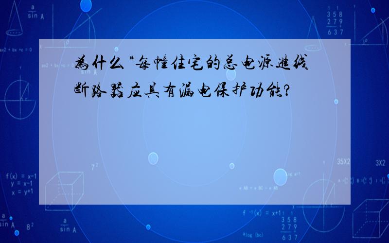 为什么“每幢住宅的总电源进线断路器应具有漏电保护功能?