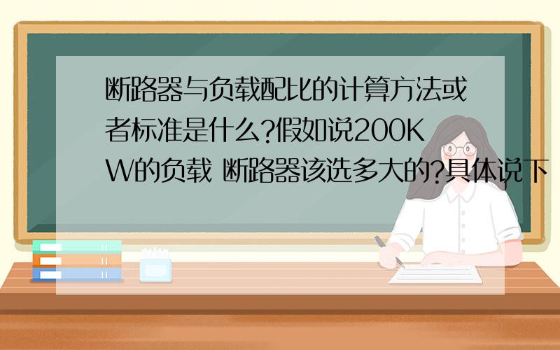 断路器与负载配比的计算方法或者标准是什么?假如说200KW的负载 断路器该选多大的?具体说下 计算方法