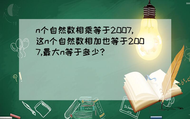 n个自然数相乘等于2007,这n个自然数相加也等于2007,最大n等于多少?