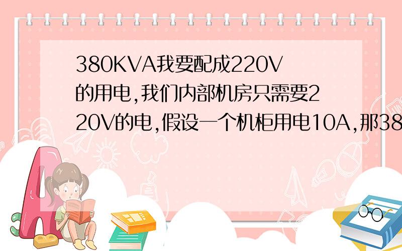 380KVA我要配成220V的用电,我们内部机房只需要220V的电,假设一个机柜用电10A,那380KVA能变成多少个10A ?