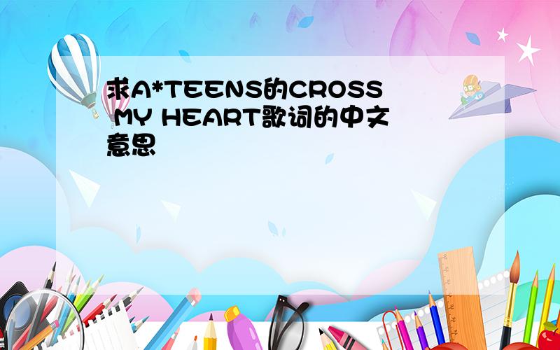 求A*TEENS的CROSS MY HEART歌词的中文意思