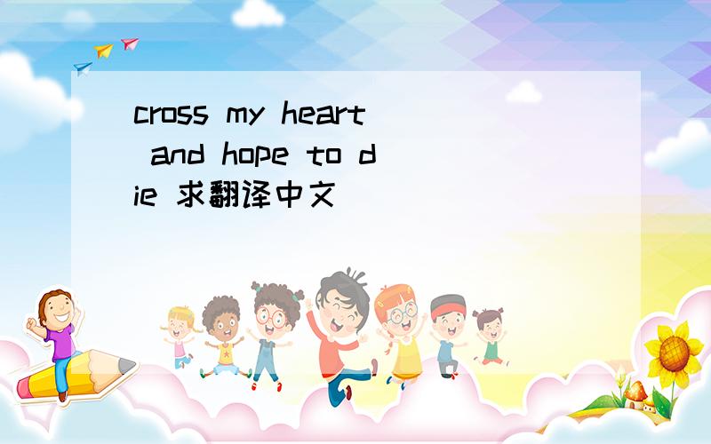 cross my heart and hope to die 求翻译中文