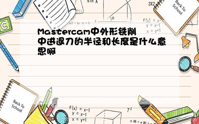 Mastercam中外形铣削中进退刀的半径和长度是什么意思啊