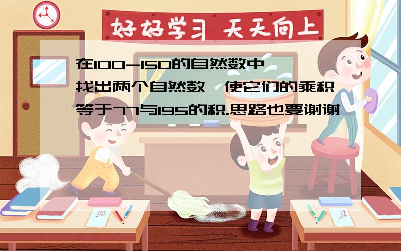 在100-150的自然数中,找出两个自然数,使它们的乘积等于77与195的积.思路也要谢谢,