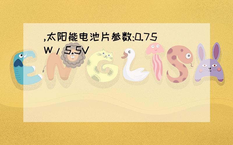 ,太阳能电池片参数:0.75W/5.5V