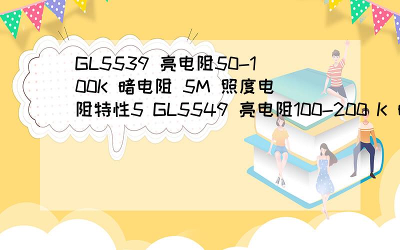 GL5539 亮电阻50-100K 暗电阻 5M 照度电阻特性5 GL5549 亮电阻100-200 K 暗电阻10M 照度电阻特性6这两种哪种好一些