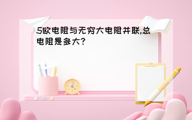 5欧电阻与无穷大电阻并联,总电阻是多大?