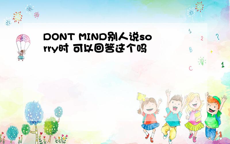 DONT MIND别人说sorry时 可以回答这个吗