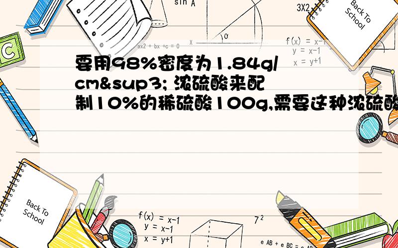 要用98%密度为1.84g/cm³ 浓硫酸来配制10%的稀硫酸100g,需要这种浓硫酸的体积是多少?