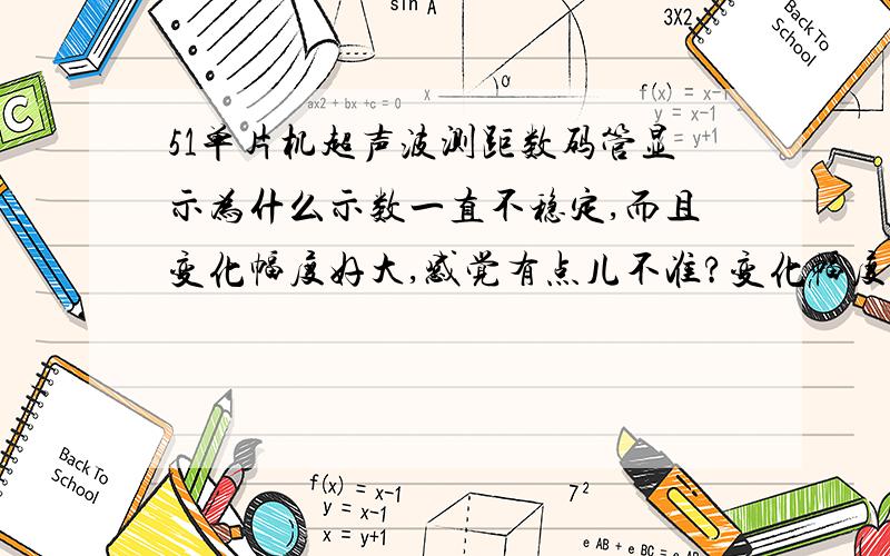 51单片机超声波测距数码管显示为什么示数一直不稳定,而且变化幅度好大,感觉有点儿不准?变化幅度超大我用的不是超声波模块