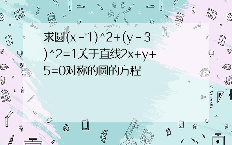 求圆(x-1)^2+(y-3)^2=1关于直线2x+y+5=0对称的圆的方程