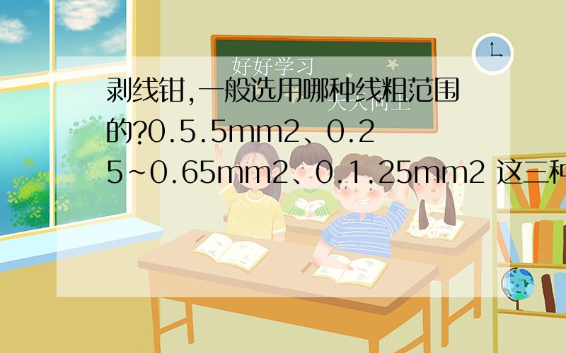 剥线钳,一般选用哪种线粗范围的?0.5.5mm2、0.25~0.65mm2、0.1.25mm2 这三种范围,家用一般选哪个